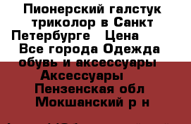 Пионерский галстук триколор в Санкт Петербурге › Цена ­ 90 - Все города Одежда, обувь и аксессуары » Аксессуары   . Пензенская обл.,Мокшанский р-н
